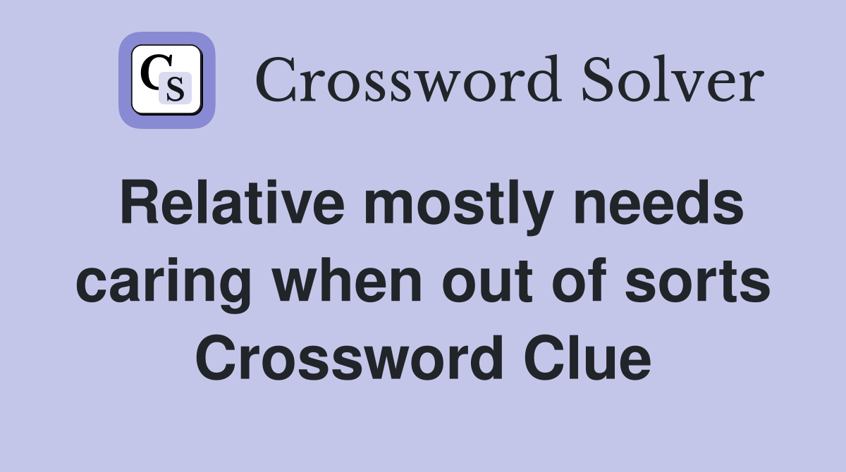 Relative mostly needs caring when out of sorts Crossword Clue