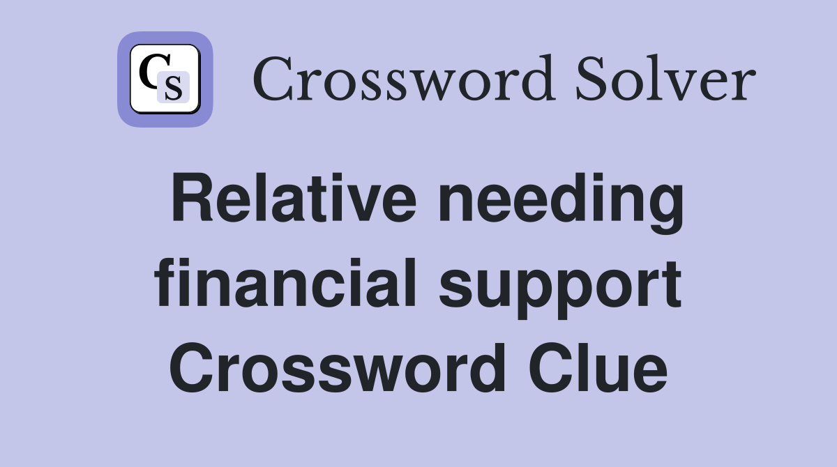 Relative needing financial support Crossword Clue