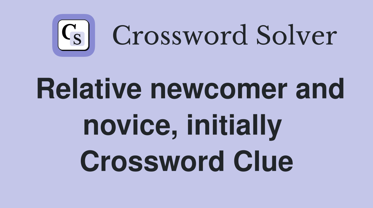 Relative newcomer and novice, initially  Crossword Clue
