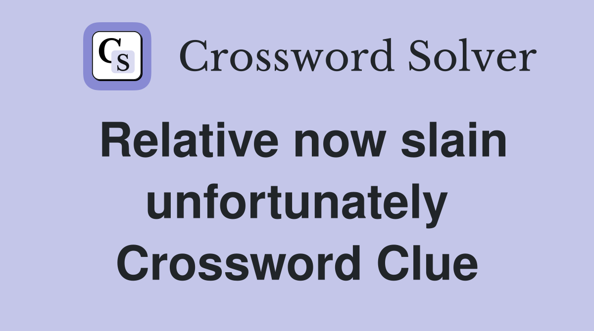 Relative now slain unfortunately Crossword Clue