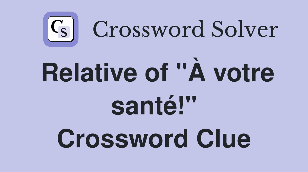 Relative of "À votre santé!" Crossword Clue