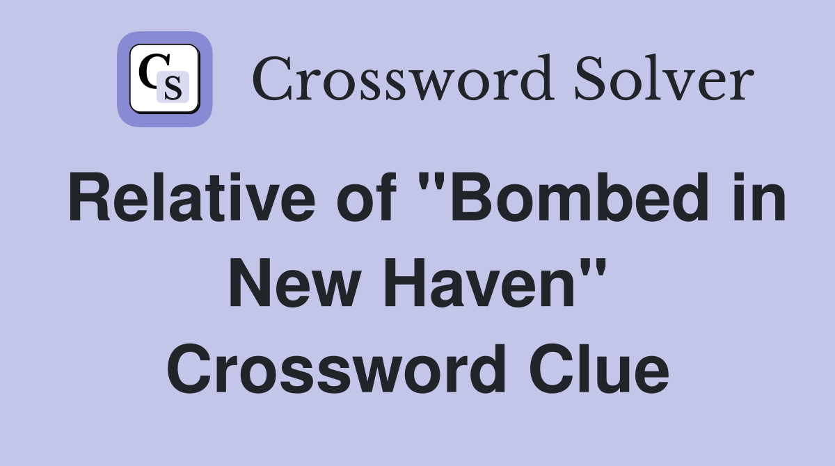 Relative of "Bombed in New Haven" Crossword Clue