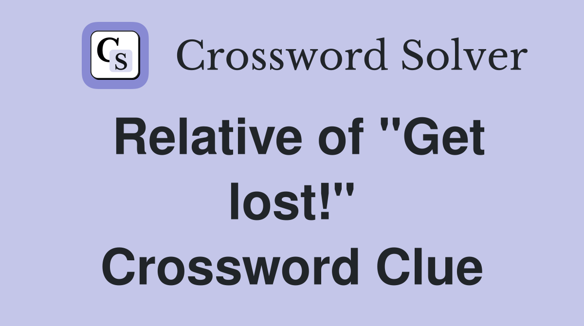 Relative of "Get lost!" Crossword Clue