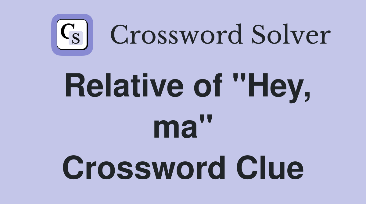 Relative of "Hey, ma" Crossword Clue