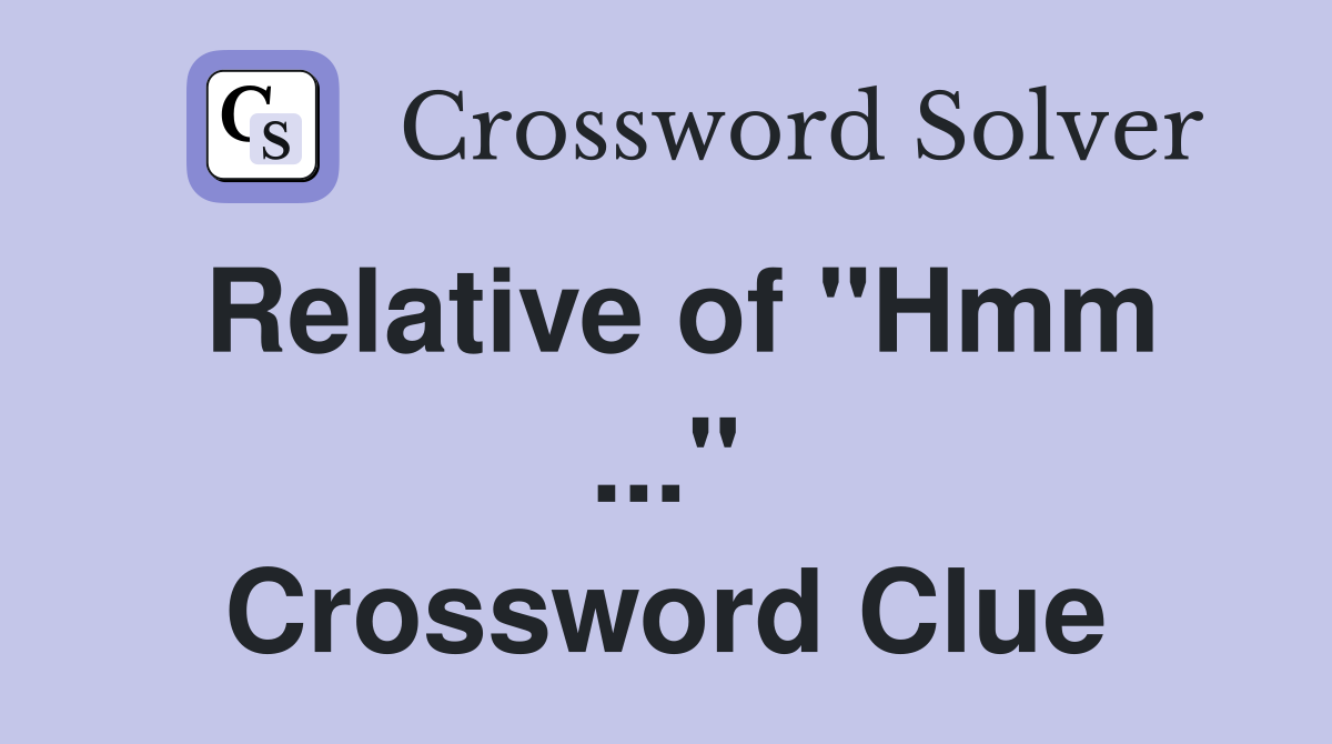 Relative of "Hmm ..." Crossword Clue