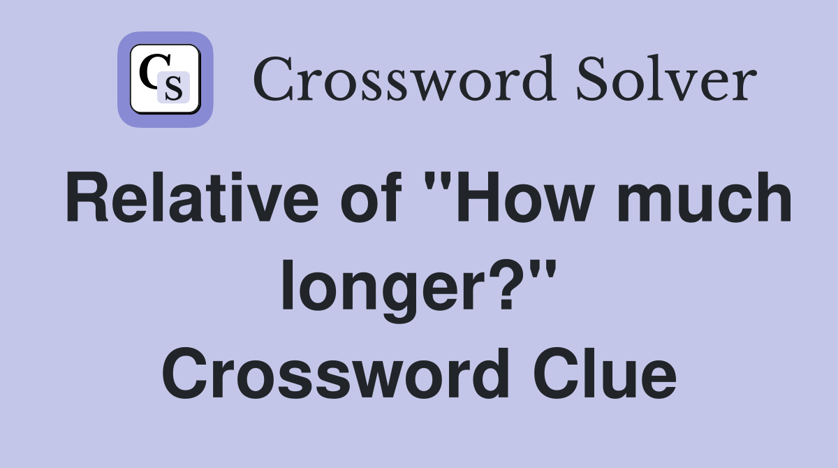 Relative of "How much longer?" Crossword Clue
