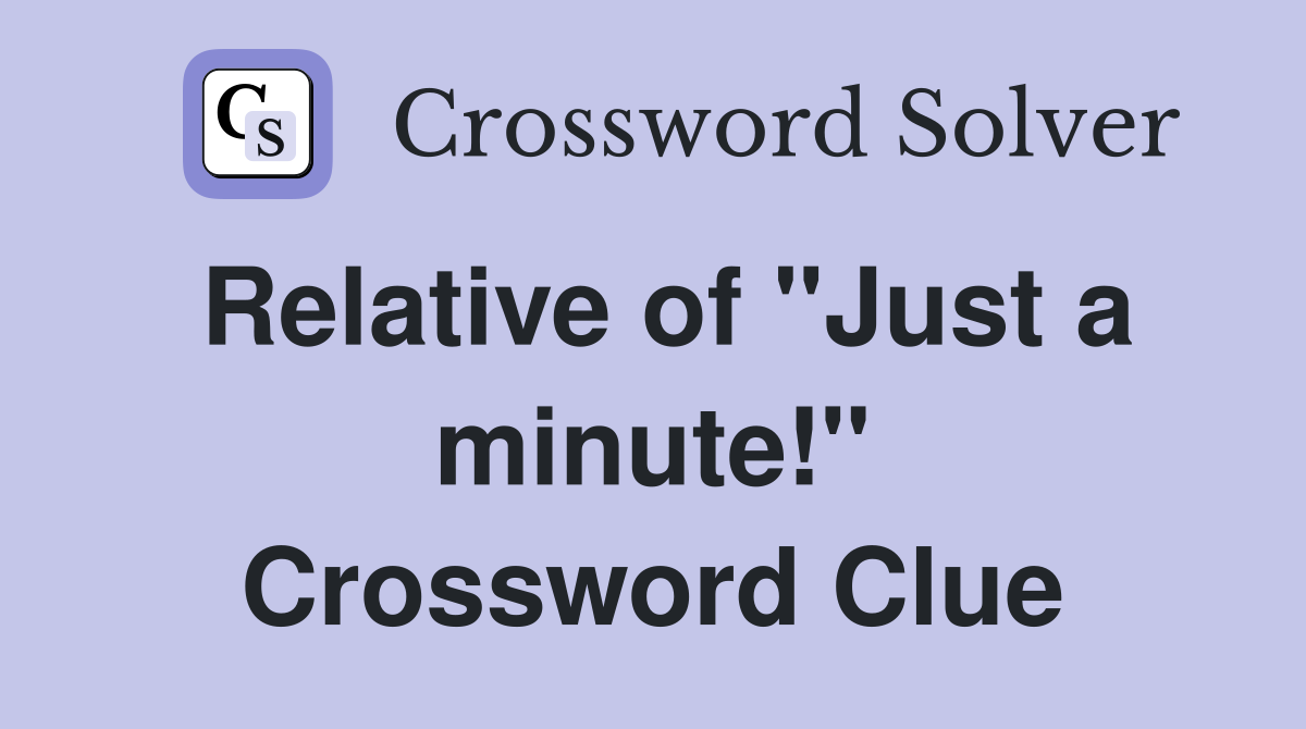 Relative of "Just a minute!" Crossword Clue