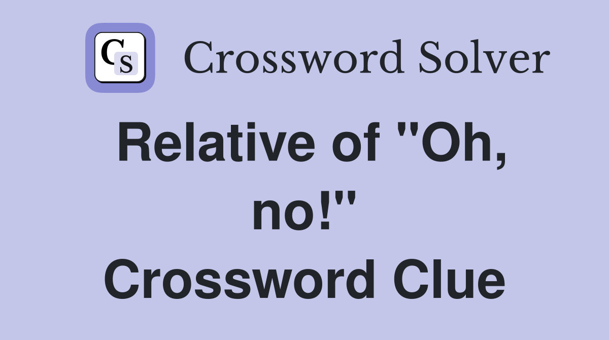 Relative of "Oh, no!" Crossword Clue