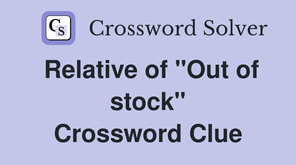 Relative of "Out of stock" Crossword Clue