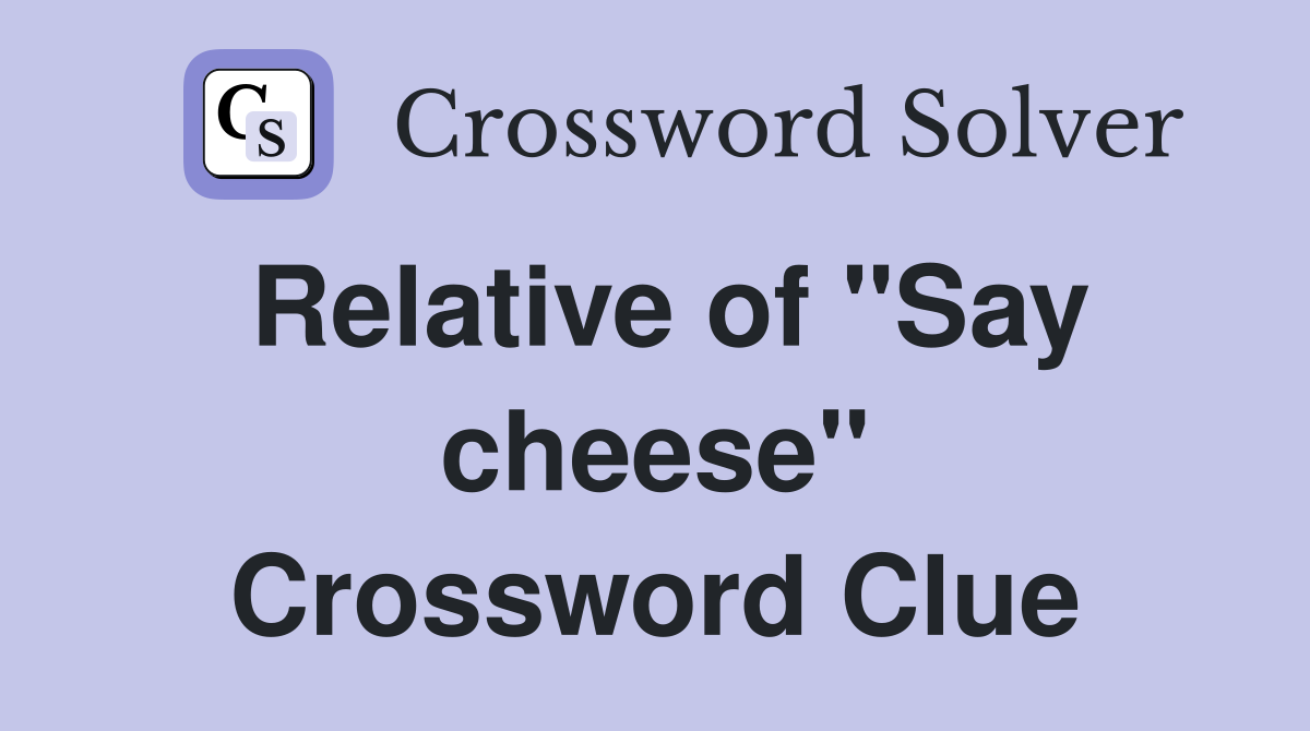 Relative of "Say cheese" Crossword Clue
