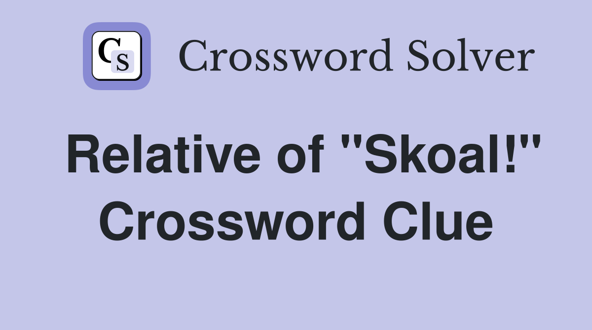 Relative of "Skoal!" Crossword Clue