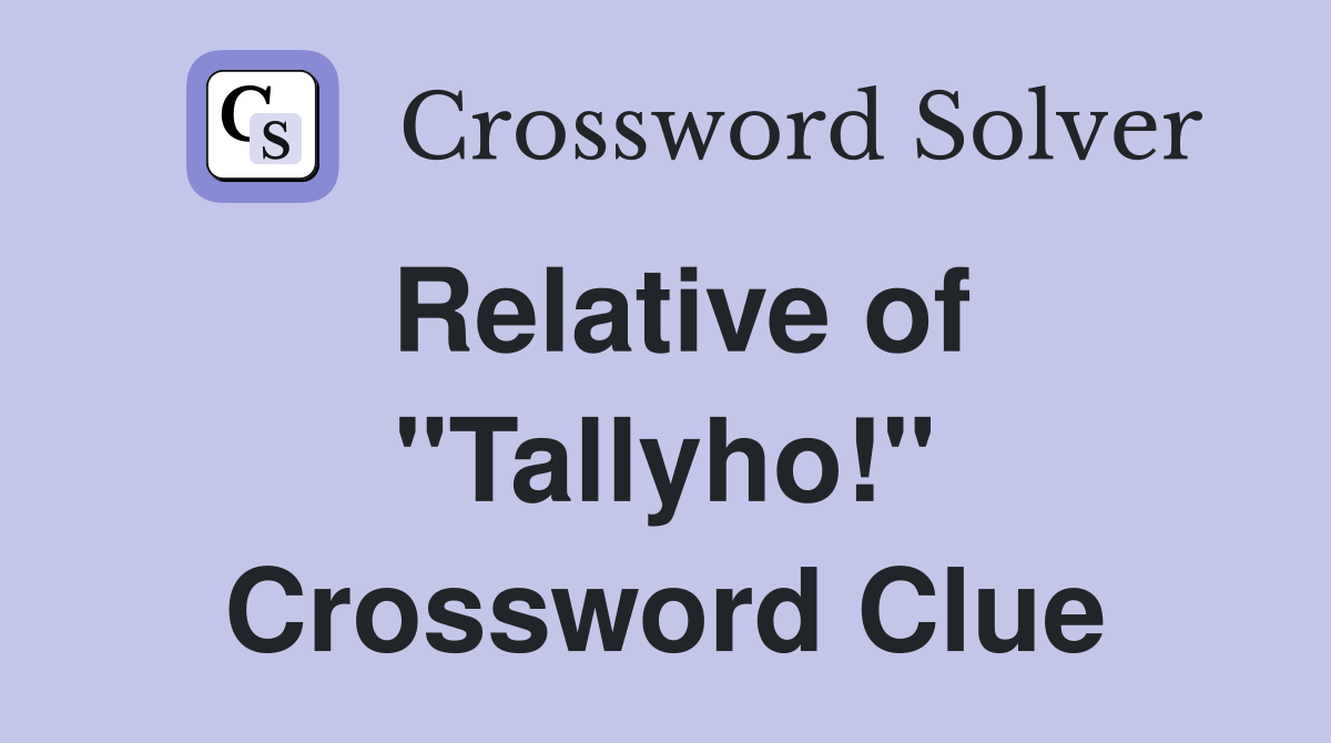 Relative of "Tallyho!" Crossword Clue