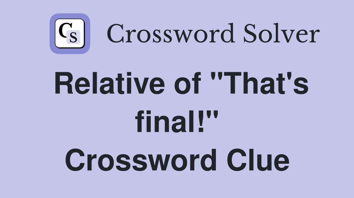 Relative of "That's final!" Crossword Clue