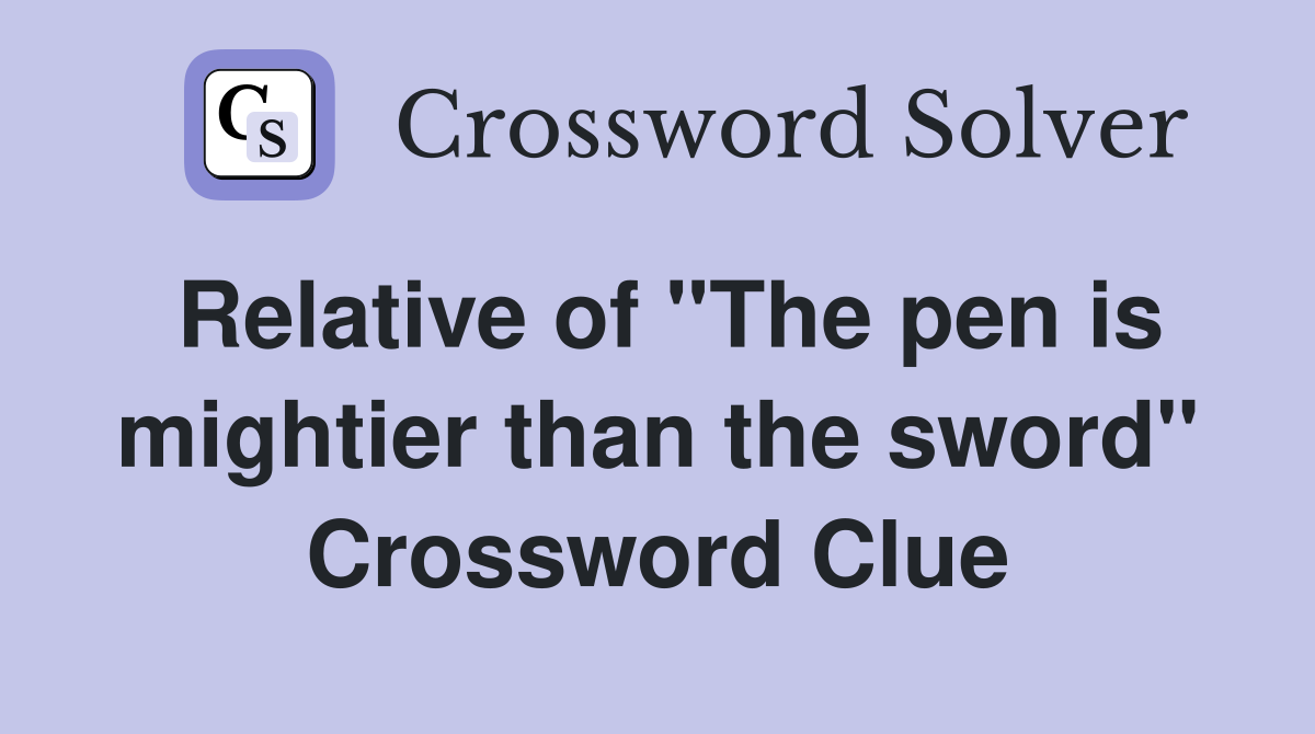 Relative of "The pen is mightier than the sword" Crossword Clue