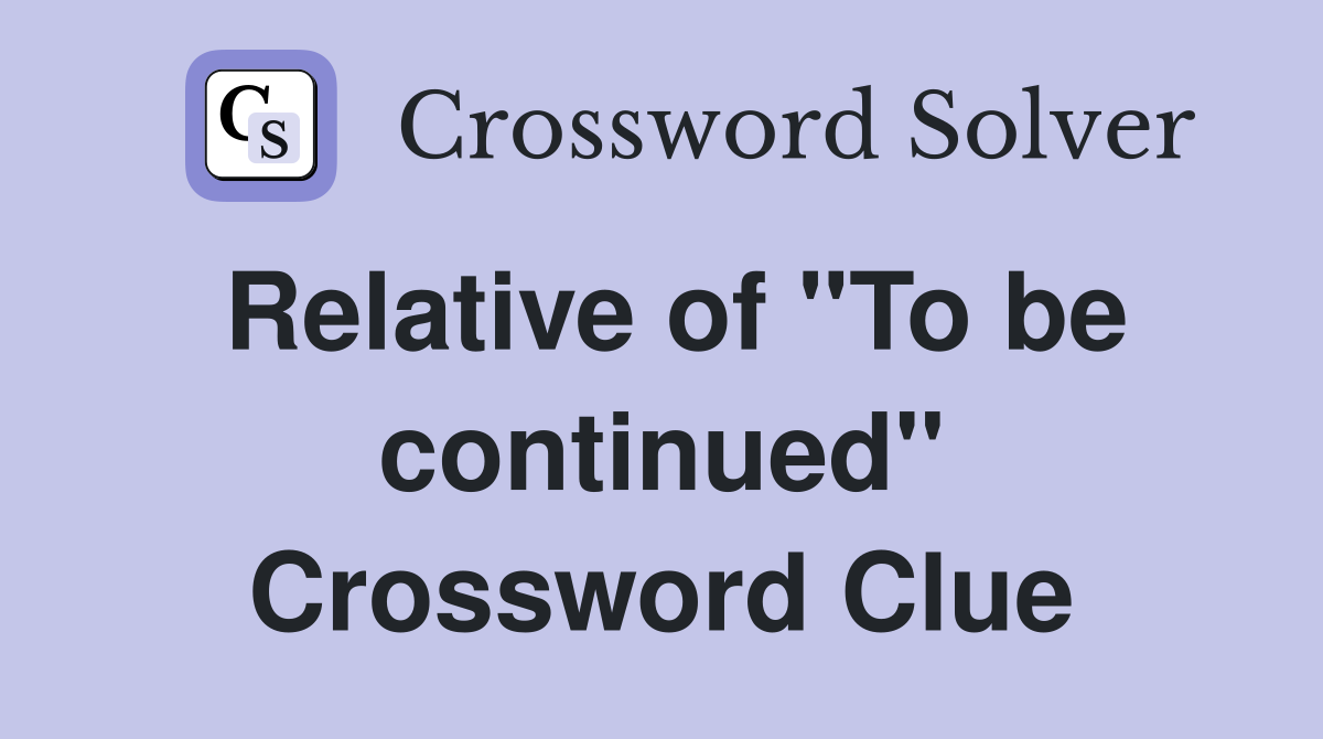 Relative of "To be continued" Crossword Clue