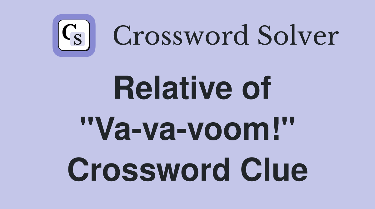 Relative of "Va-va-voom!" Crossword Clue