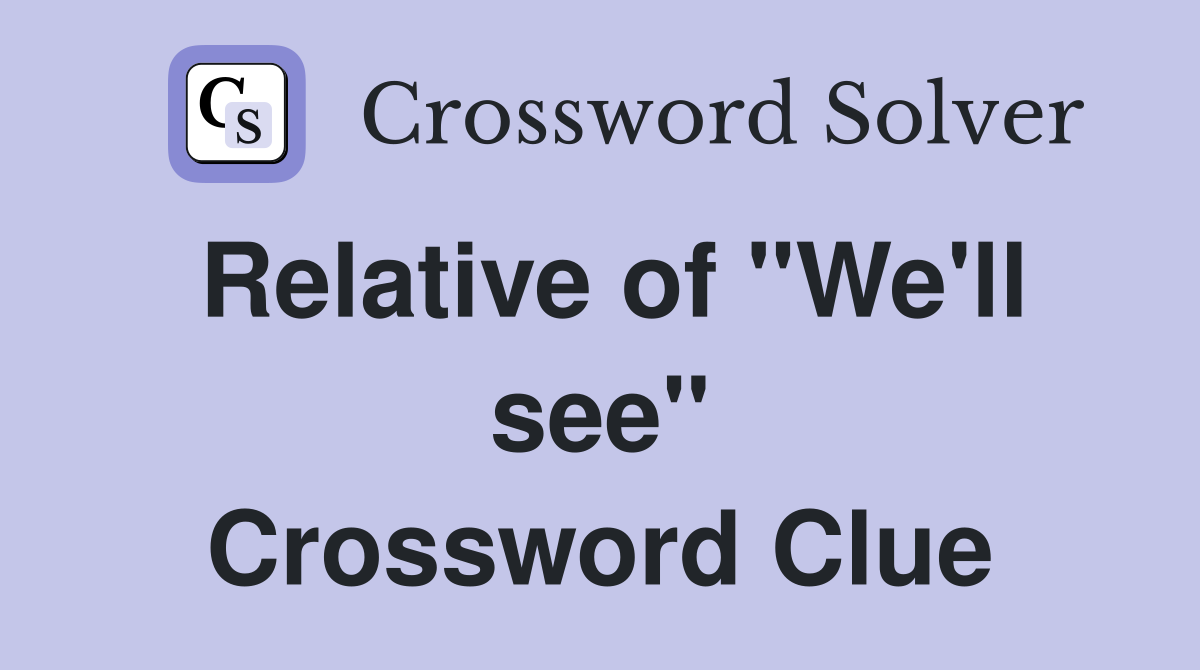 Relative of "We'll see" Crossword Clue