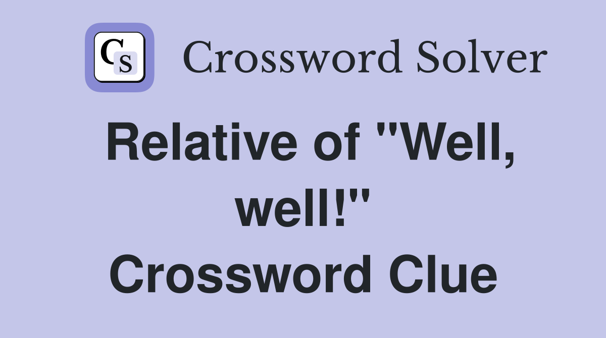Relative of "Well, well!" Crossword Clue