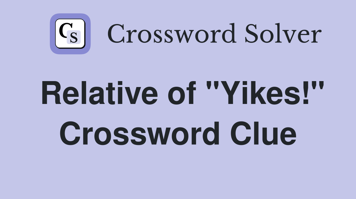 Relative of "Yikes!" Crossword Clue