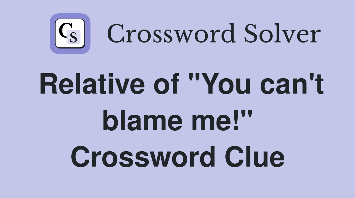 Relative of "You can't blame me!" Crossword Clue