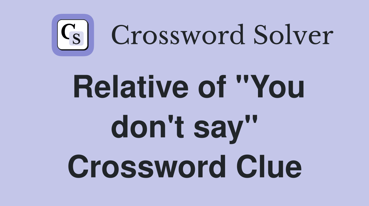 Relative of "You don't say" Crossword Clue