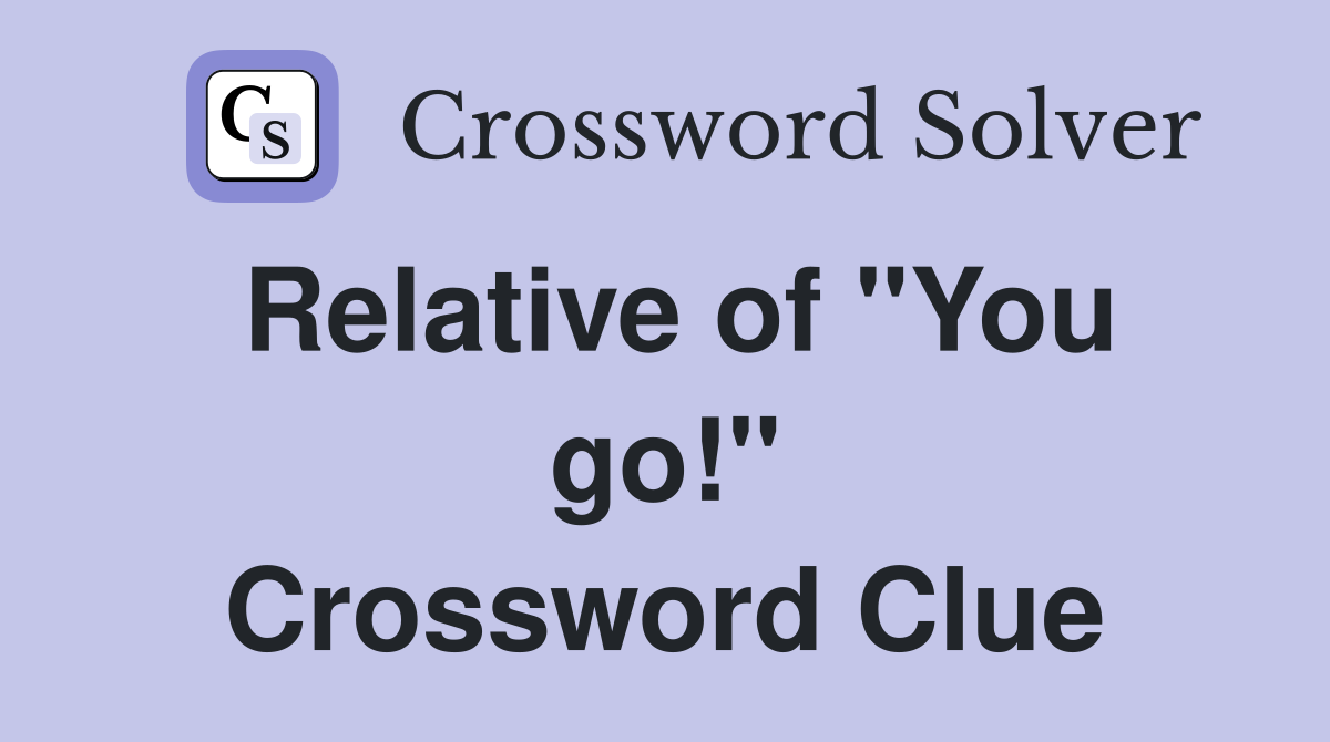 Relative of "You go!" Crossword Clue