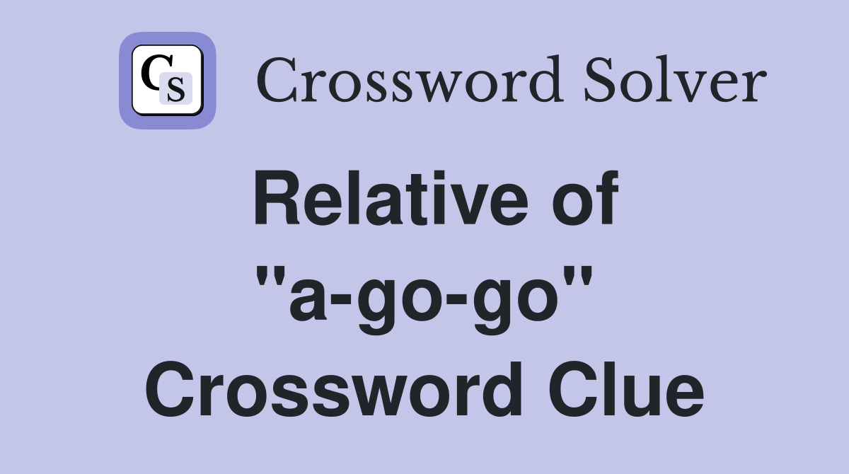 Relative of "a-go-go" Crossword Clue