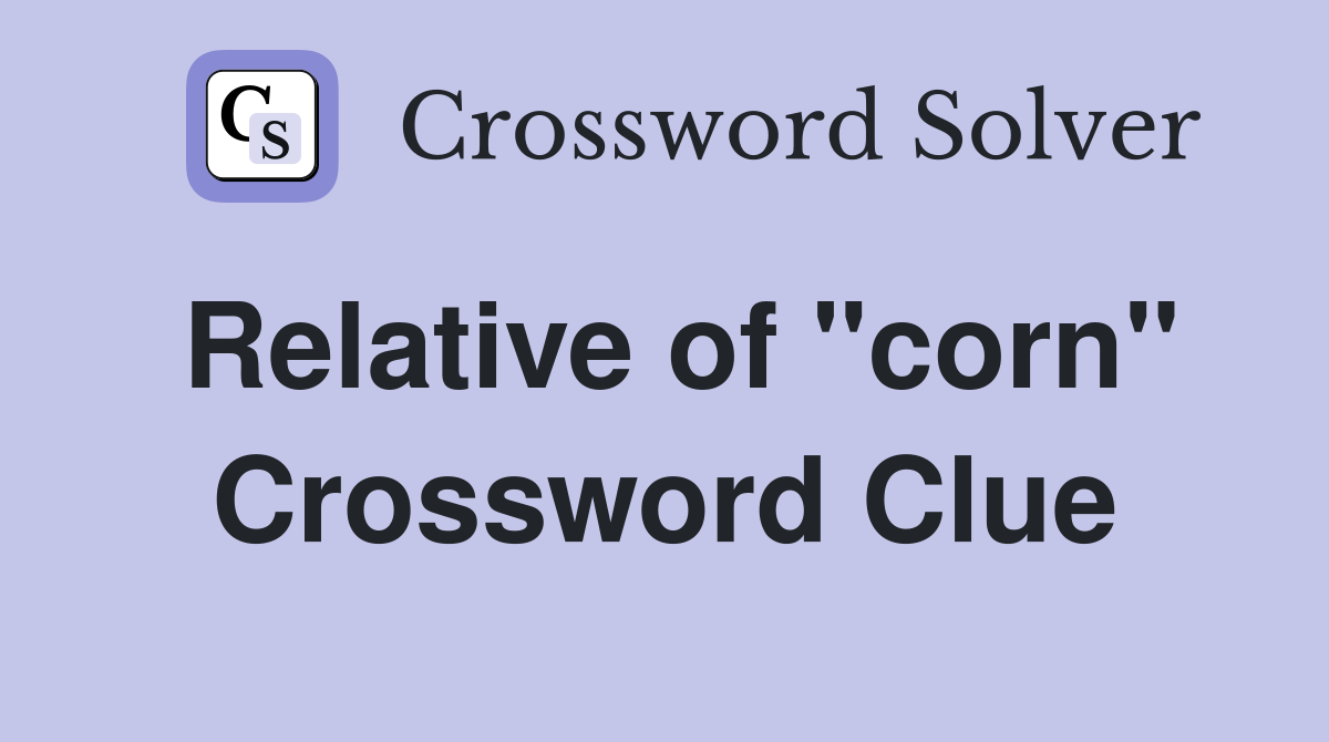 Relative of "corn" Crossword Clue