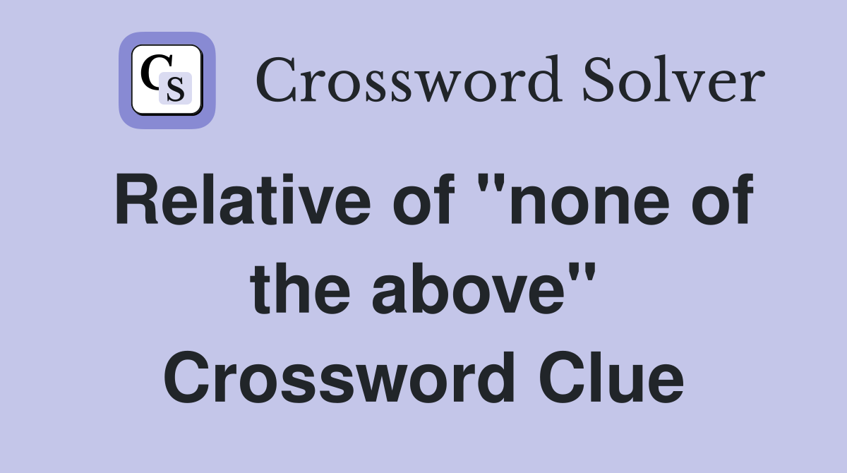 Relative of "none of the above" Crossword Clue
