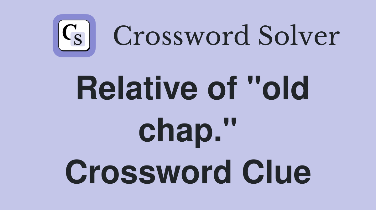 Relative of "old chap." Crossword Clue