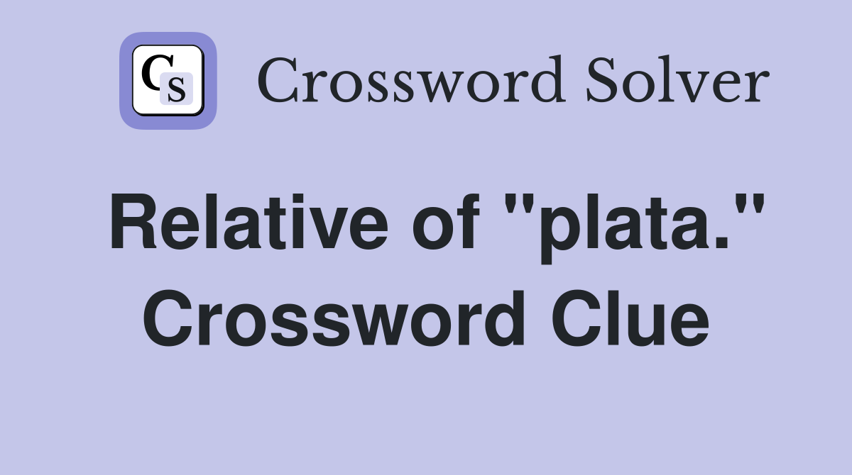 Relative of "plata." Crossword Clue