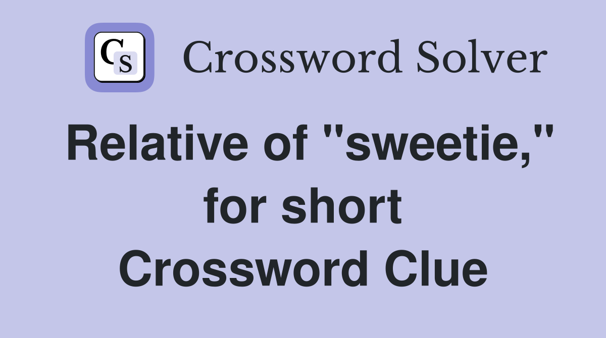 Relative of "sweetie," for short Crossword Clue
