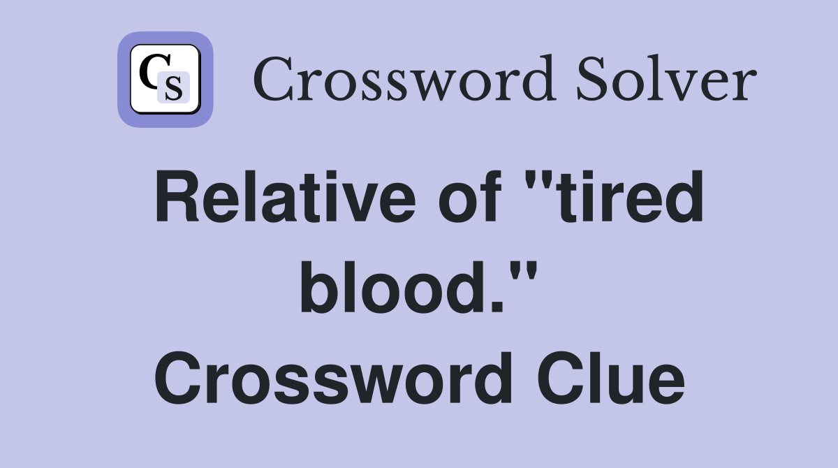 Relative of "tired blood." Crossword Clue