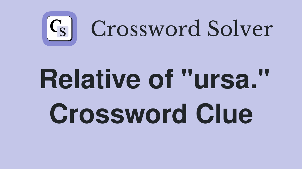 Relative of "ursa." Crossword Clue