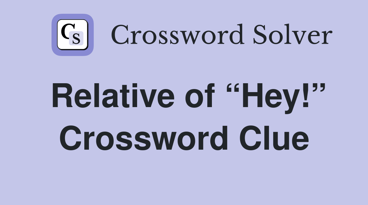 Relative of “Hey!” Crossword Clue