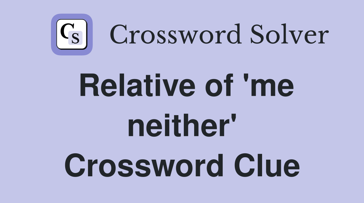 Relative of 'me neither' Crossword Clue