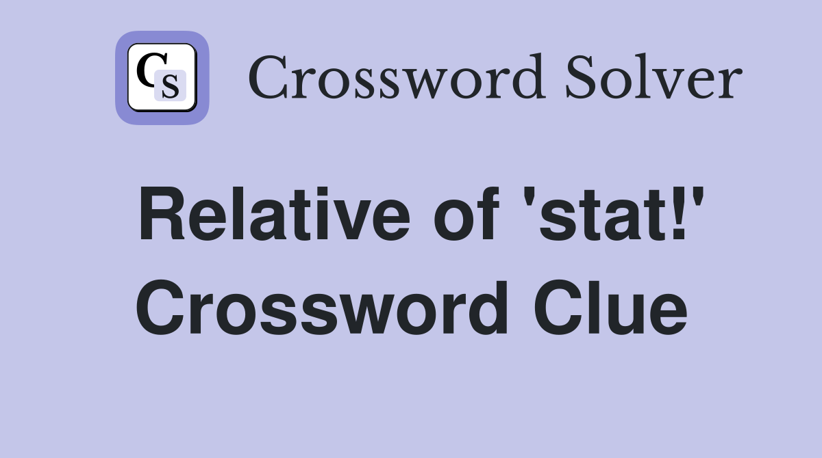 Relative of 'stat!' Crossword Clue