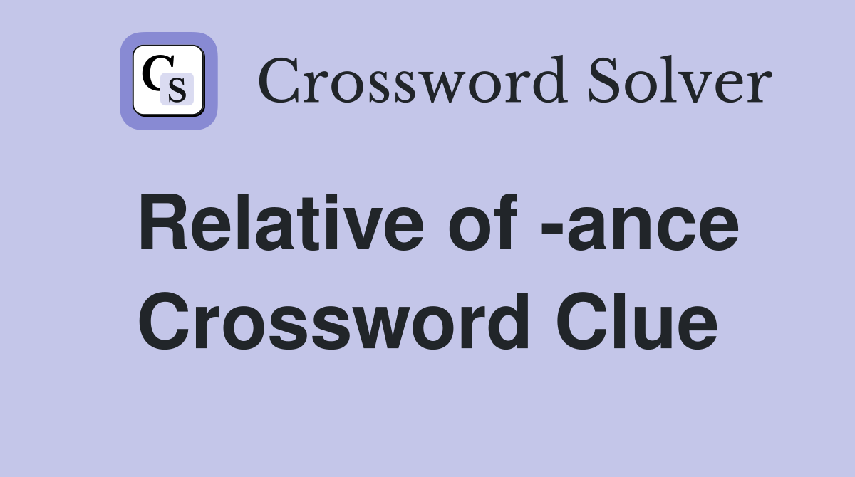 Relative of -ance Crossword Clue