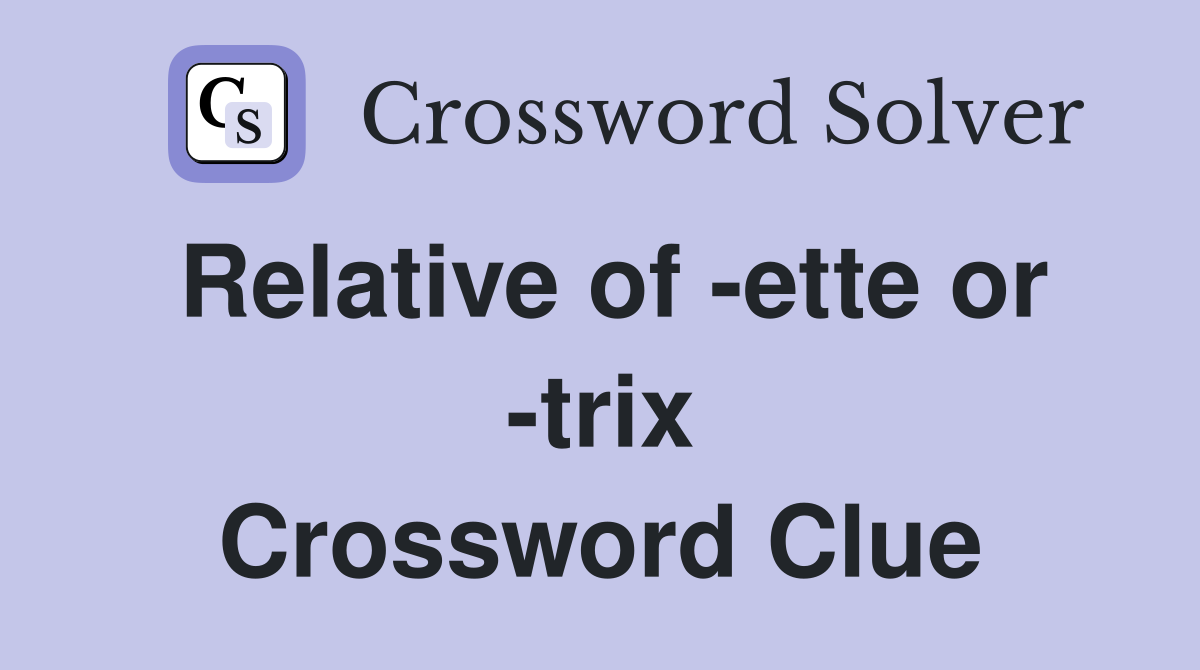 Relative of -ette or -trix Crossword Clue