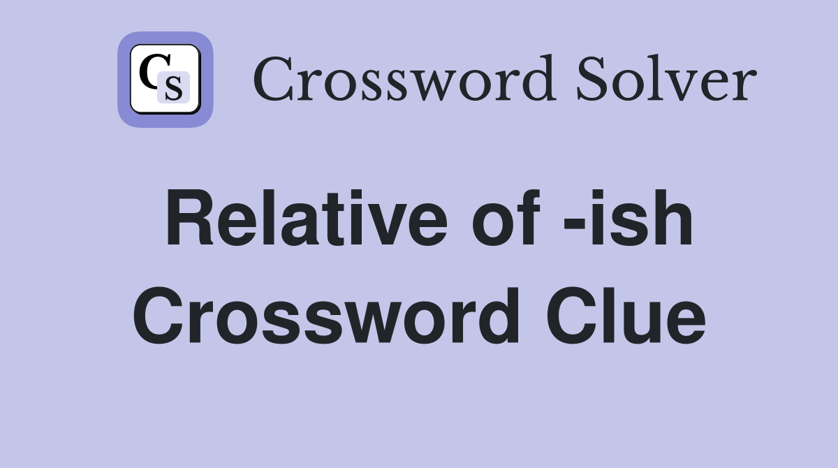 Relative of -ish Crossword Clue