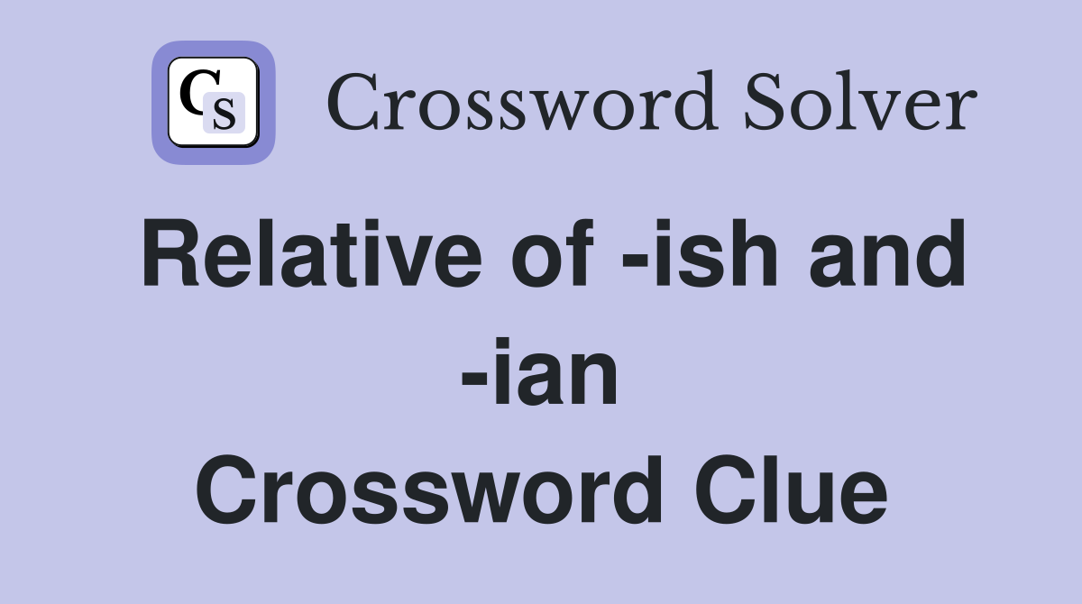 Relative of -ish and -ian Crossword Clue