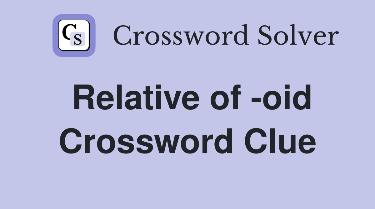Relative of -oid Crossword Clue