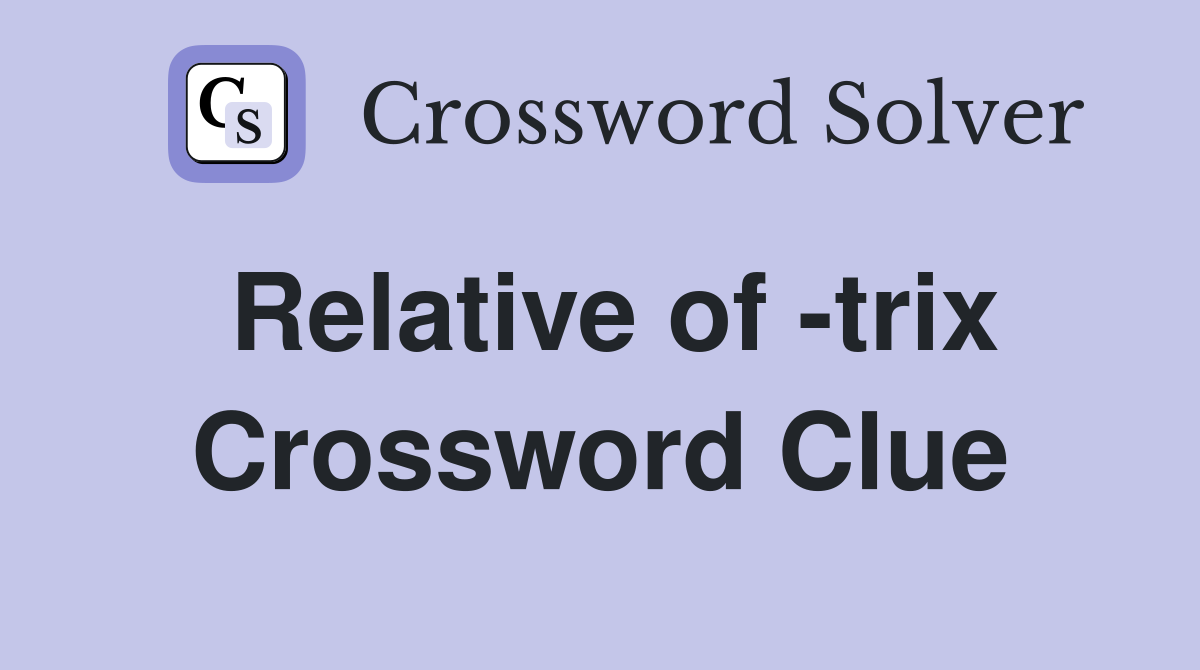 Relative of -trix Crossword Clue