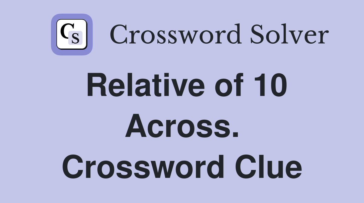 Relative of 10 Across. Crossword Clue