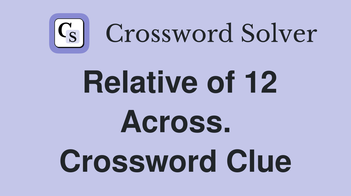 Relative of 12 Across. Crossword Clue