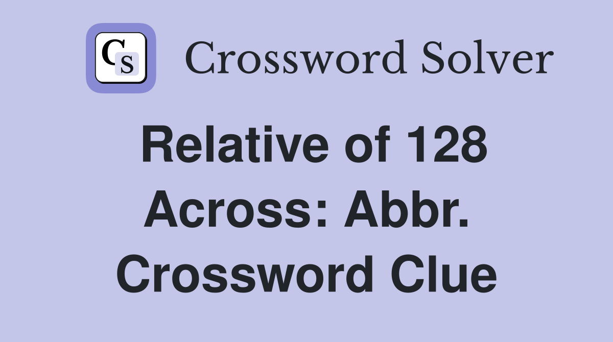 Relative of 128 Across: Abbr. Crossword Clue