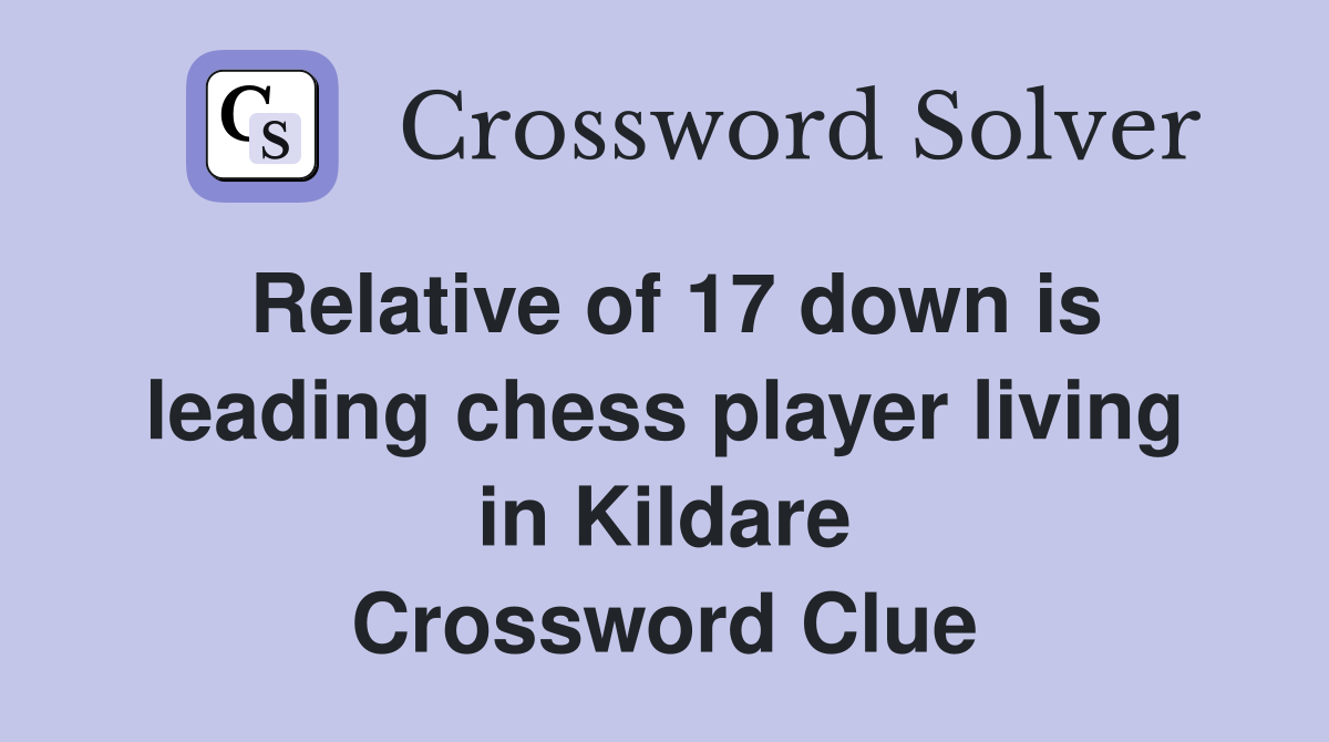 Relative of 17 down is leading chess player living in Kildare Crossword Clue