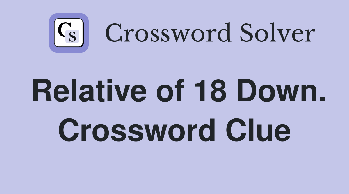 Relative of 18 Down. Crossword Clue