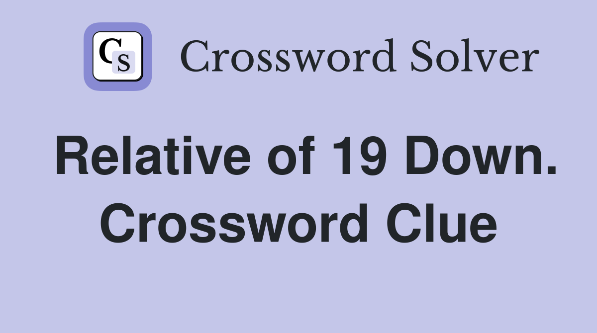 Relative of 19 Down. Crossword Clue