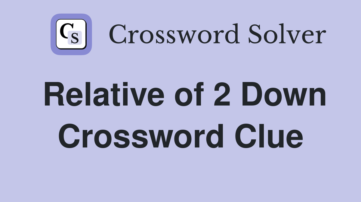 Relative of 2 Down Crossword Clue